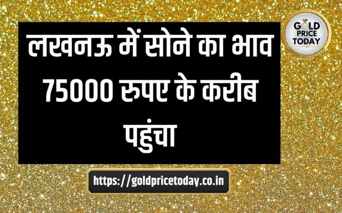 gold prices in lucknow is near rs 75000 for 10 gram