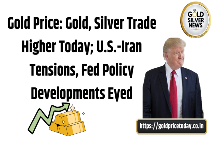 Gold Price Gold, Silver Trade Higher Today; U.S.-Iran Tensions, Fed Policy Developments Eyed