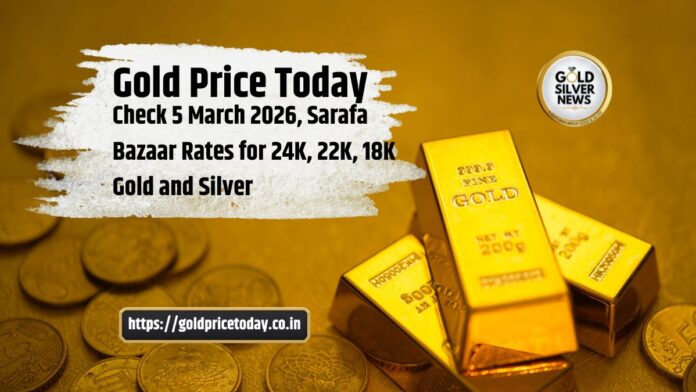 Gold Price Today: Check 5 March 2026, Sarafa Bazaar Rates for 24K, 22K, 18K Gold and Silver
